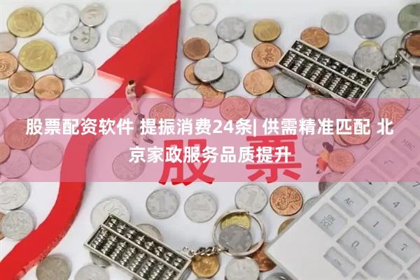 股票配资软件 提振消费24条| 供需精准匹配 北京家政服务品质提升