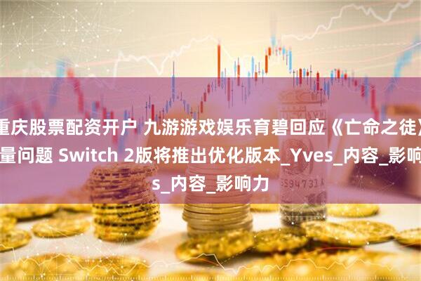 重庆股票配资开户 九游游戏娱乐育碧回应《亡命之徒》销量问题 Switch 2版将推出优化版本_Yves_内容_影响力
