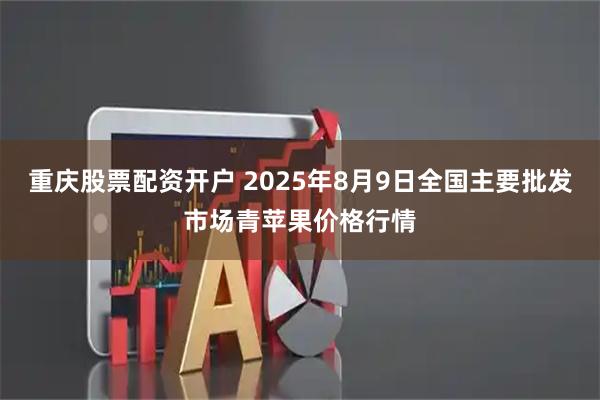 重庆股票配资开户 2025年8月9日全国主要批发市场青苹果价格行情