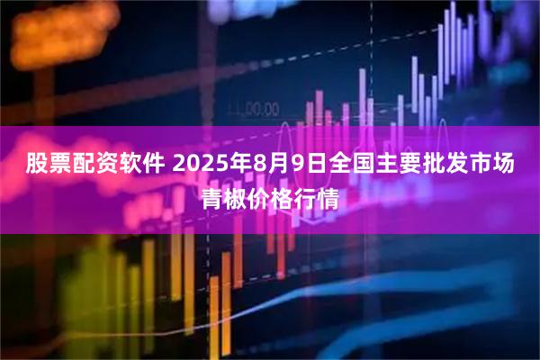 股票配资软件 2025年8月9日全国主要批发市场青椒价格行情