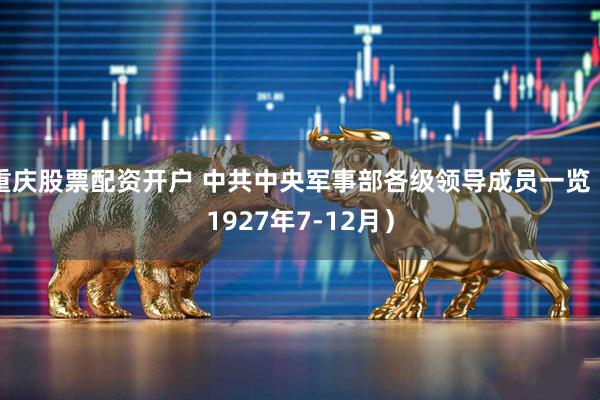 重庆股票配资开户 中共中央军事部各级领导成员一览（1927年7-12月）