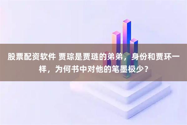 股票配资软件 贾琮是贾琏的弟弟，身份和贾环一样，为何书中对他的笔墨极少？