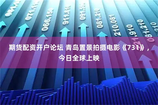 期货配资开户论坛 青岛置景拍摄电影《731》，今日全球上映