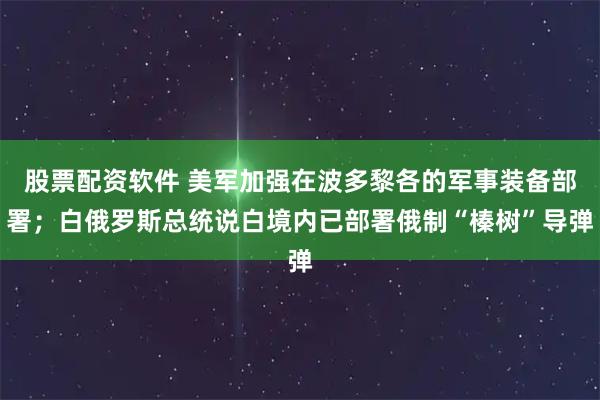 股票配资软件 美军加强在波多黎各的军事装备部署；白俄罗斯总统说白境内已部署俄制“榛树”导弹
